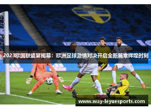 2023欧国联盛宴揭幕：欧洲足球激情对决开启全新篇章辉煌时刻